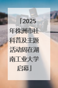 2025年株洲市社科普及主题活动周在湖南工业大学启幕
