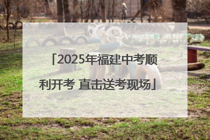 2025年福建中考顺利开考 直击送考现场