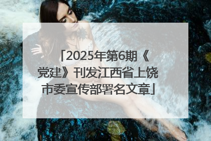 2025年第6期《党建》刊发江西省上饶市委宣传部署名文章