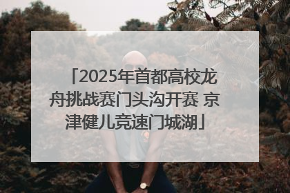 2025年首都高校龙舟挑战赛门头沟开赛 京津健儿竞速门城湖
