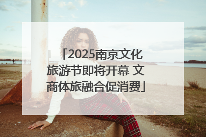 2025南京文化旅游节即将开幕 文商体旅融合促消费