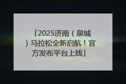 2025济南（泉城）马拉松全新启航！官方发布平台上线