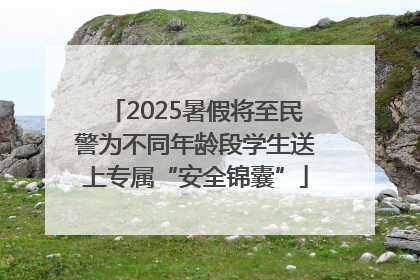 2025暑假将至民警为不同年龄段学生送上专属“安全锦囊”