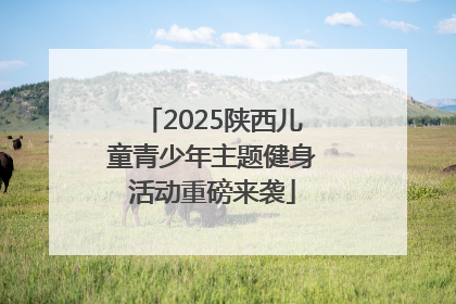 2025陕西儿童青少年主题健身活动重磅来袭