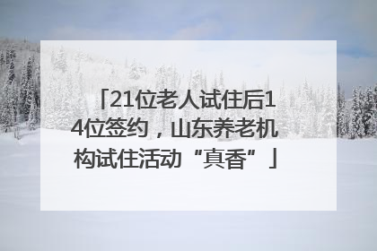 21位老人试住后14位签约，山东养老机构试住活动“真香”