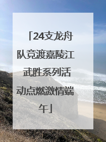 24支龙舟队竞渡嘉陵江 武胜系列活动点燃激情端午