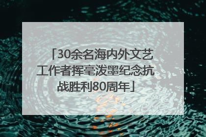 30余名海内外文艺工作者挥毫泼墨纪念抗战胜利80周年