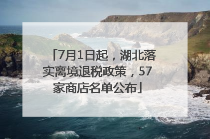7月1日起，湖北落实离境退税政策，57家商店名单公布