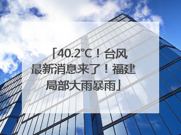 40.2℃！台风最新消息来了！福建局部大雨暴雨