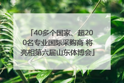 40多个国家、超200名专业国际采购商 将亮相第六届山东体博会
