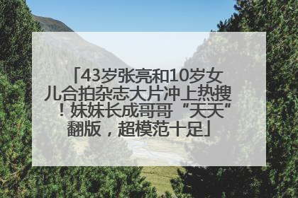 43岁张亮和10岁女儿合拍杂志大片冲上热搜！妹妹长成哥哥“天天”翻版，超模范十足