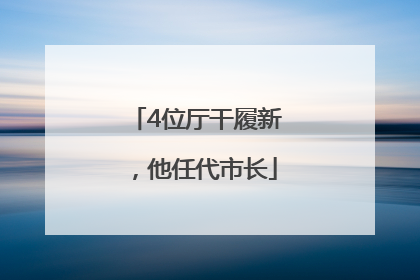 4位厅干履新，他任代市长