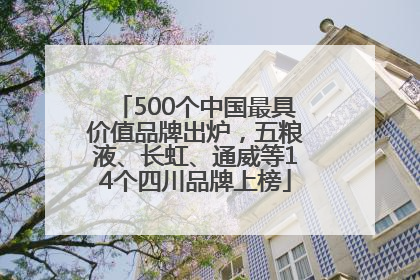 500个中国最具价值品牌出炉，五粮液、长虹、通威等14个四川品牌上榜