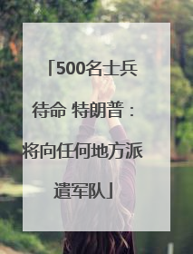 500名士兵待命 特朗普：将向任何地方派遣军队