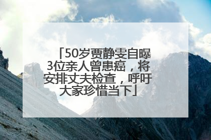 50岁贾静雯自曝3位亲人曾患癌，将安排丈夫检查，呼吁大家珍惜当下