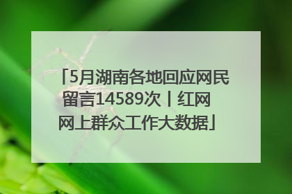 5月湖南各地回应网民留言14589次丨红网网上群众工作大数据