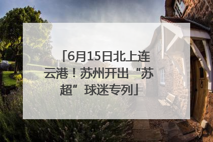 6月15日北上连云港！苏州开出“苏超”球迷专列
