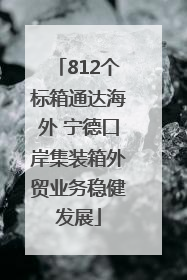 812个标箱通达海外 宁德口岸集装箱外贸业务稳健发展