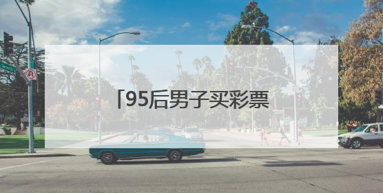 95后男子买彩票中2930万！反复检查四遍才敢相信，激动得一宿没睡