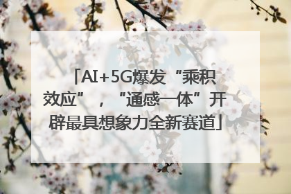 AI+5G爆发“乘积效应”，“通感一体”开辟最具想象力全新赛道