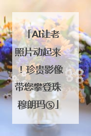 AI让老照片动起来！珍贵影像带您攀登珠穆朗玛⑤