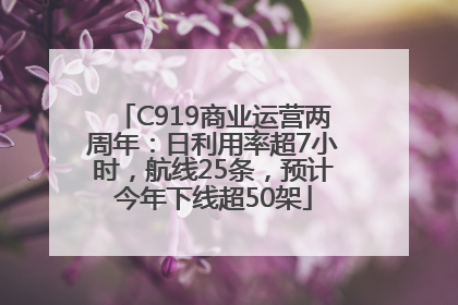 C919商业运营两周年：日利用率超7小时，航线25条，预计今年下线超50架
