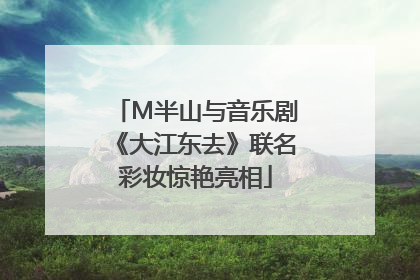 M半山与音乐剧《大江东去》联名彩妆惊艳亮相