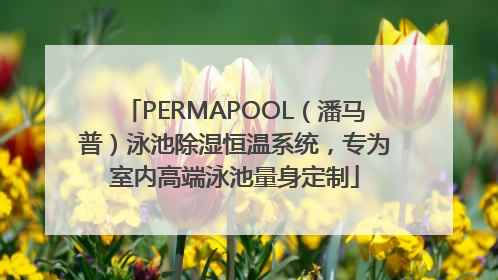 PERMAPOOL（潘马普）泳池除湿恒温系统，专为室内高端泳池量身定制