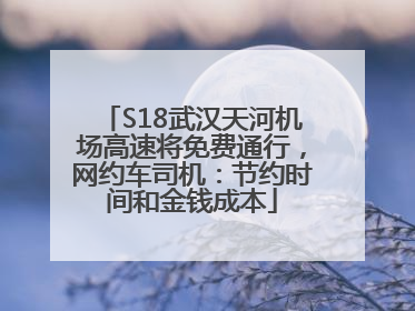 S18武汉天河机场高速将免费通行，网约车司机：节约时间和金钱成本